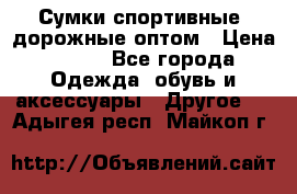 Сумки спортивные, дорожные оптом › Цена ­ 100 - Все города Одежда, обувь и аксессуары » Другое   . Адыгея респ.,Майкоп г.